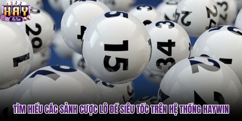 tim-hieu-cac-sanh-cuoc-lo-de-sieu-toc-tren-he-thong-haywin tim-hieu-cac-sanh-cuoc-lo-de-sieu-toc-tren-he-thong-haywin